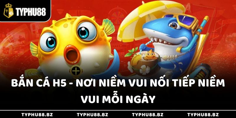 Bắn Cá H5 - Nơi Niềm Vui Nối Tiếp Niềm Vui Mỗi Ngày 2 Bắn Cá H5 - Nơi Niềm Vui Nối Tiếp Niềm Vui Mỗi Ngày