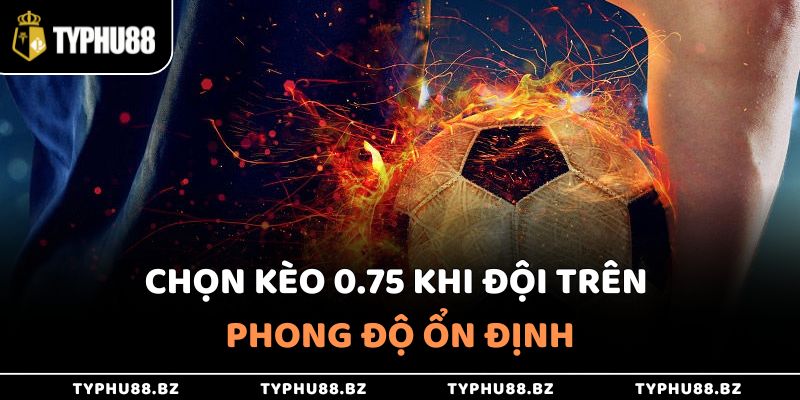 Kèo 0.75 Là Gì Trong Bóng Đá Và Cách Chơi Thắng Lớn 3 Chọn kèo 0.75 khi đội cửa trên có phong độ ổn định