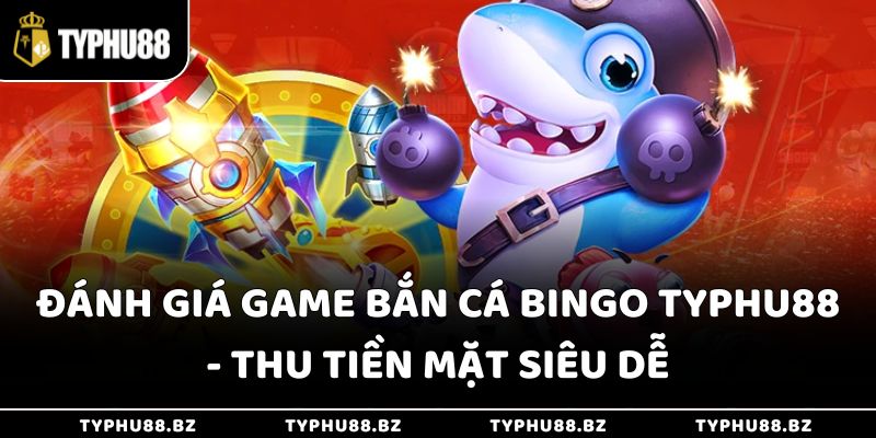 Đánh Giá Game Bắn Cá Bingo Typhu88 - Thu Tiền Mặt Siêu Dễ 4 Đánh Giá Game Bắn Cá Bingo Typhu88 - Thu Tiền Mặt Siêu Dễ