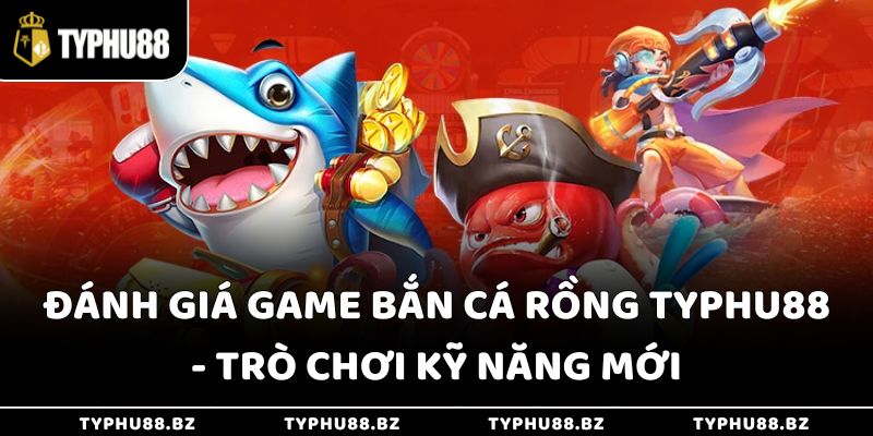 Đánh Giá Game Bắn Cá Rồng Typhu88 - Trò Chơi Kỹ Năng Mới 3 Đánh Giá Game Bắn Cá Rồng Typhu88 - Trò Chơi Kỹ Năng Mới