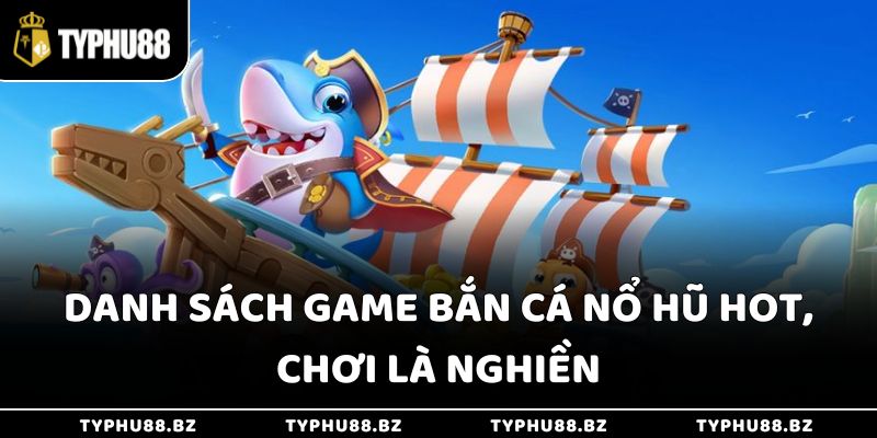 Bắn Cá Nổ Hũ - Thổi Làn Gió Mới Cho Sòng Bạc Typhu88 4 Danh sách game bắn cá nổ hũ hot, chơi là nghiền