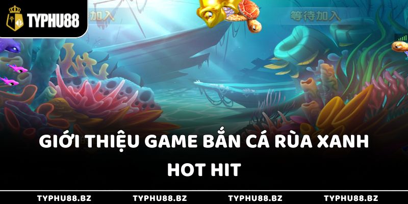 Bắn Cá Rùa Xanh Typhu88 - Hội Tụ Đủ Các Sự Kiện Siêu Hot 2 Giới thiệu game bắn cá rùa xanh hot hit