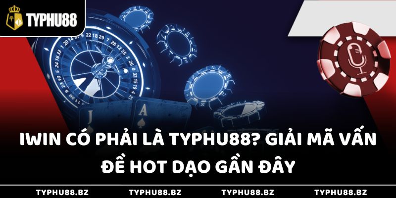 Iwin Có Phải Là Typhu88? Giải Mã Vấn Đề Hot Dạo Gần Đây 2 Iwin Có Phải Là Typhu88? Giải Mã Vấn Đề Hot Dạo Gần Đây