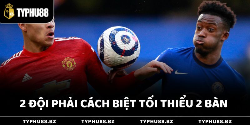 Kèo chấp 1 trái yêu cầu đội mạnh phải thắng với cách biệt tối thiểu 2 bàn