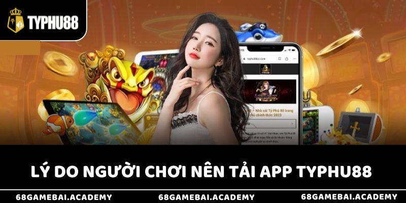 Hướng Dẫn Tải App Typhu88 Nhanh Chóng Trên Android & iOS 2 Lý do game thủ nên tải app Typhu88 ngay hôm nay