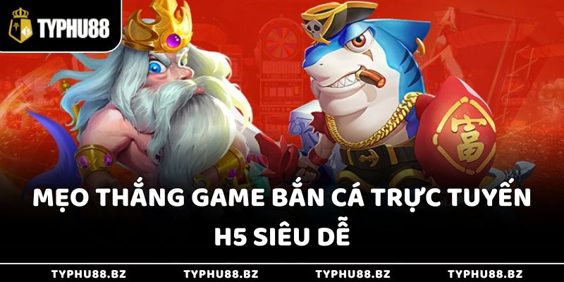 Bắn Cá H5 - Nơi Niềm Vui Nối Tiếp Niềm Vui Mỗi Ngày 4 Mẹo thắng game bắn cá trực tuyến H5 siêu dễ