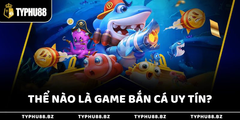 Top 5 Game Bắn Cá Uy Tín, Chơi Là Trúng Giải Jackpot Khủng 2 Thể nào là game bắn cá uy tín?
